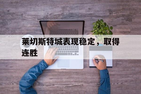 莱切斯特城表现稳定,取得连胜的简单介绍