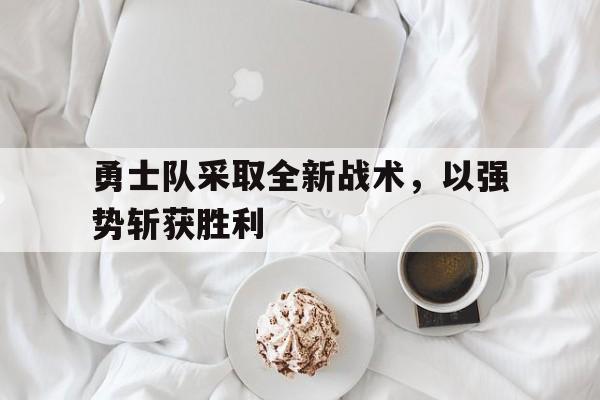勇士队采取全新战术，以强势斩获胜利