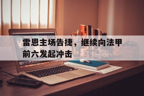 包含雷恩主场告捷，继续向法甲前六发起冲击的词条