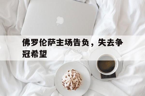 佛罗伦萨主场告负，失去争冠希望