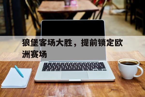 狼堡客场大胜，提前锁定欧洲赛场