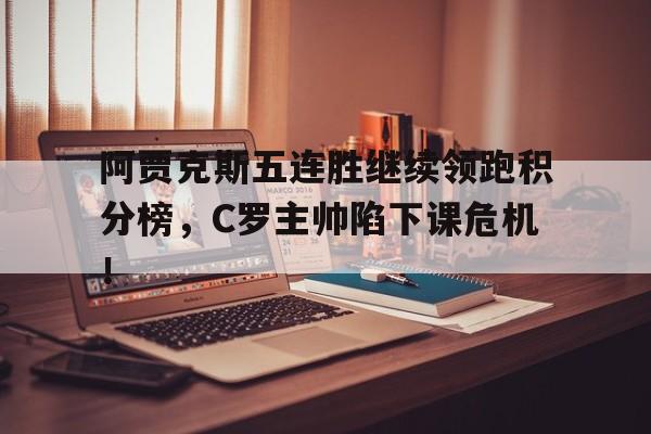 阿贾克斯五连胜继续领跑积分榜,C罗主帅陷下课危机! 阿贾克斯五连胜继续领跑积分榜,C罗主帅陷下课危机!