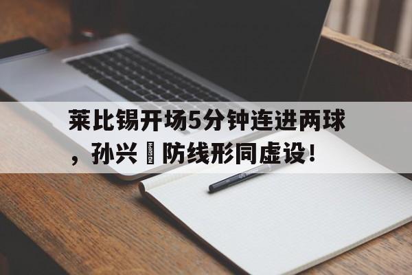 莱比锡开场5分钟连进两球，孙兴慜防线形同虚设！